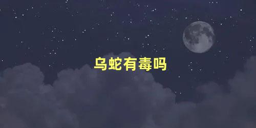 乌蛇有毒吗