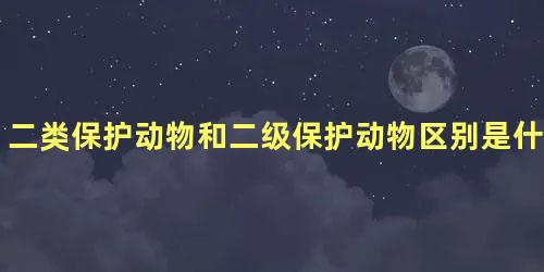 二类保护动物和二级保护动物区别是什么