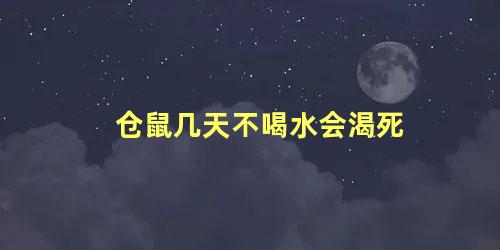 仓鼠几天不喝水会渴死