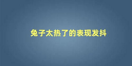 兔子太热了的表现发抖