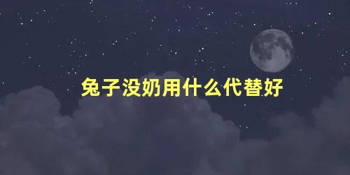 兔子没奶用什么代替好