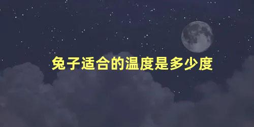 兔子适合的温度是多少度