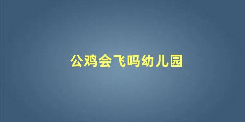 公鸡会飞吗幼儿园