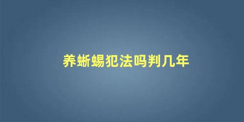 养蜥蜴犯法吗判几年