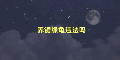 养锯缘龟违法吗