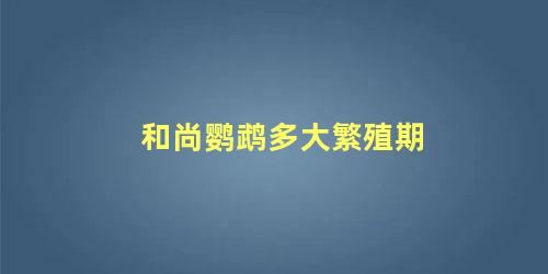 和尚鹦鹉多大繁殖期