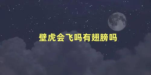 壁虎会飞吗有翅膀吗