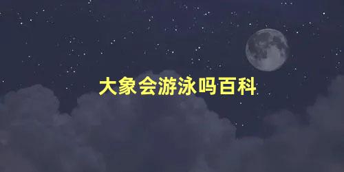 大象会游泳吗百科