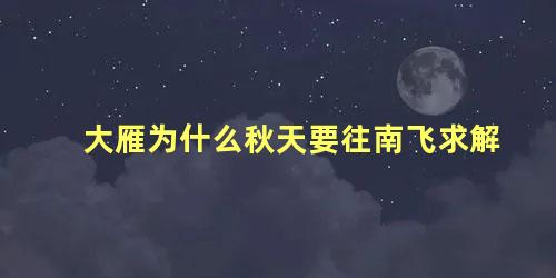 大雁为什么秋天要往南飞求解