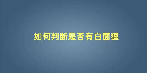 如何判断是否有白面狸