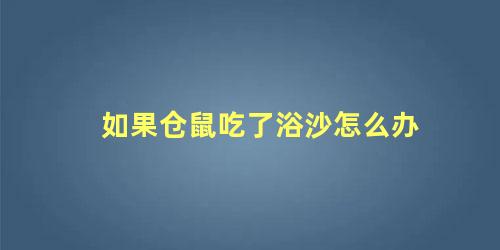 如果仓鼠吃了浴沙怎么办