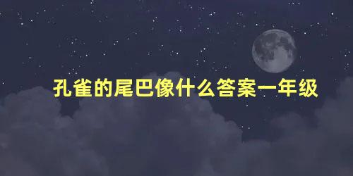 孔雀的尾巴像什么答案一年级