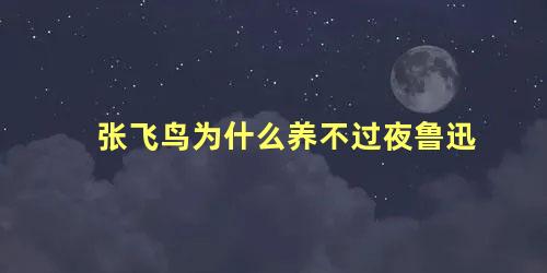 张飞鸟为什么养不过夜鲁迅