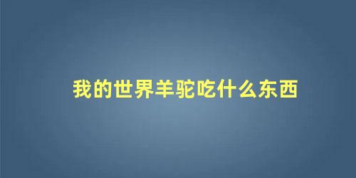 我的世界羊驼吃什么东西