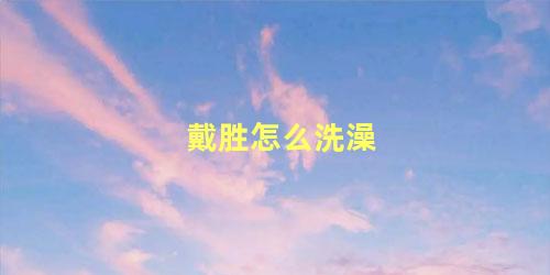 戴胜怎么洗澡