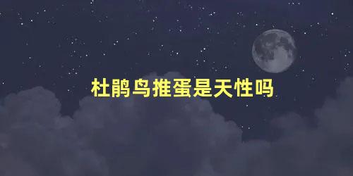 杜鹃鸟推蛋是天性吗