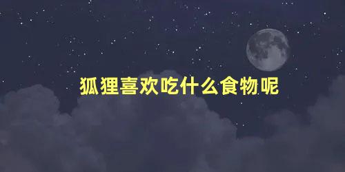 狐狸喜欢吃什么食物呢