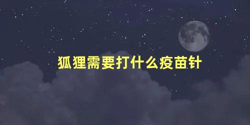 狐狸需要打什么疫苗针