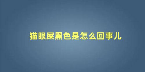 猫眼屎黑色是怎么回事儿