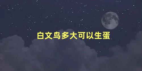 白文鸟多大可以生蛋