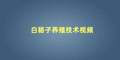 白貉子养殖技术视频