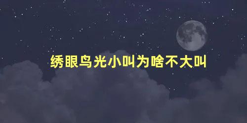 绣眼鸟光小叫为啥不大叫