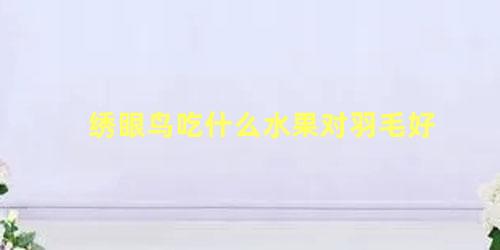 绣眼鸟吃什么水果对羽毛好