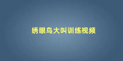 绣眼鸟大叫训练视频