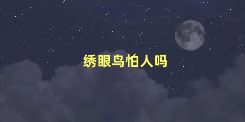 绣眼鸟怕人吗