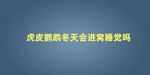 虎皮鹦鹉冬天会进窝睡觉吗