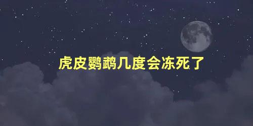 虎皮鹦鹉几度会冻死了