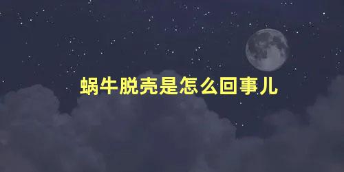 蜗牛脱壳是怎么回事儿