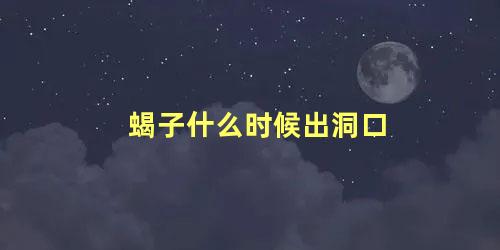 蝎子什么时候出洞口