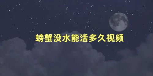 螃蟹没水能活多久视频