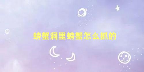 螃蟹洞里螃蟹怎么抓的