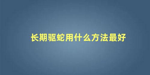 长期驱蛇用什么方法最好