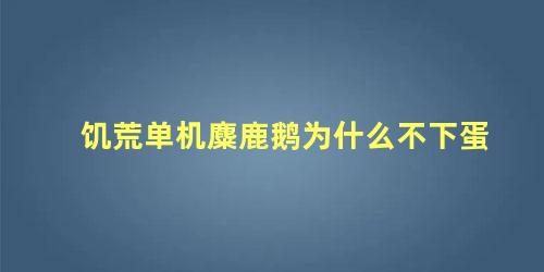 饥荒单机麋鹿鹅为什么不下蛋