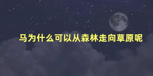 马为什么可以从森林走向草原呢