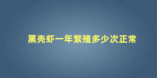 黑壳虾一年繁殖多少次正常