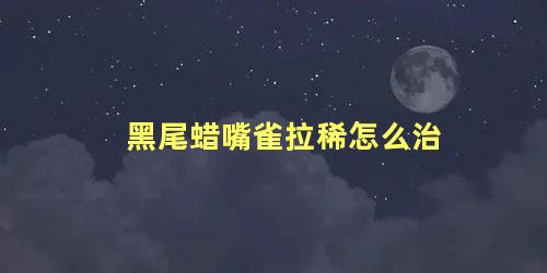 黑尾蜡嘴雀拉稀怎么治